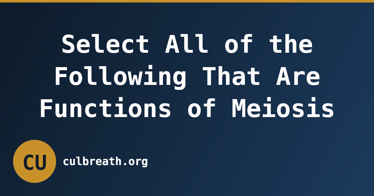 Select All of the Following That Are Functions of Meiosis