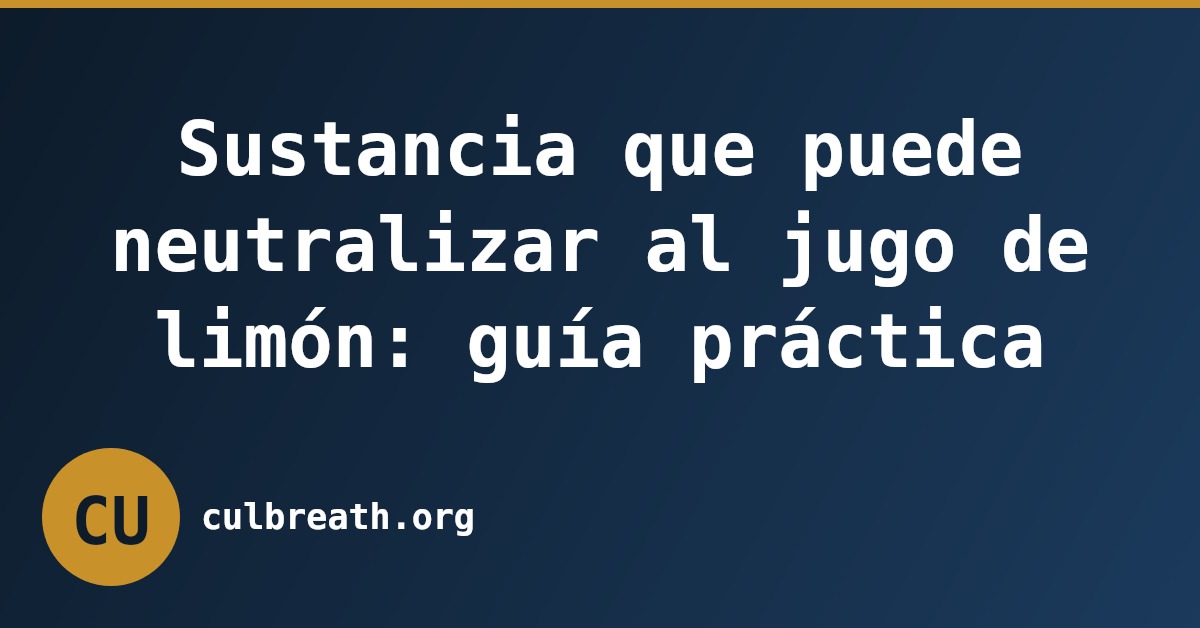 Sustancia que puede neutralizar al jugo de limón: guía práctica