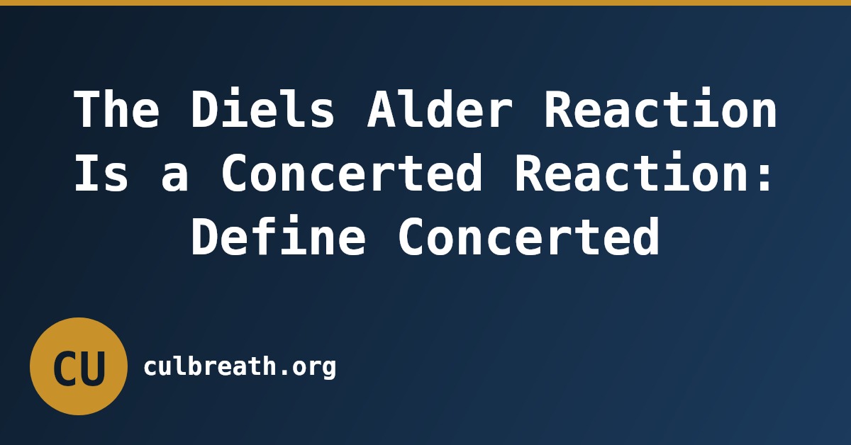 The Diels Alder Reaction Is a Concerted Reaction: Define Concerted