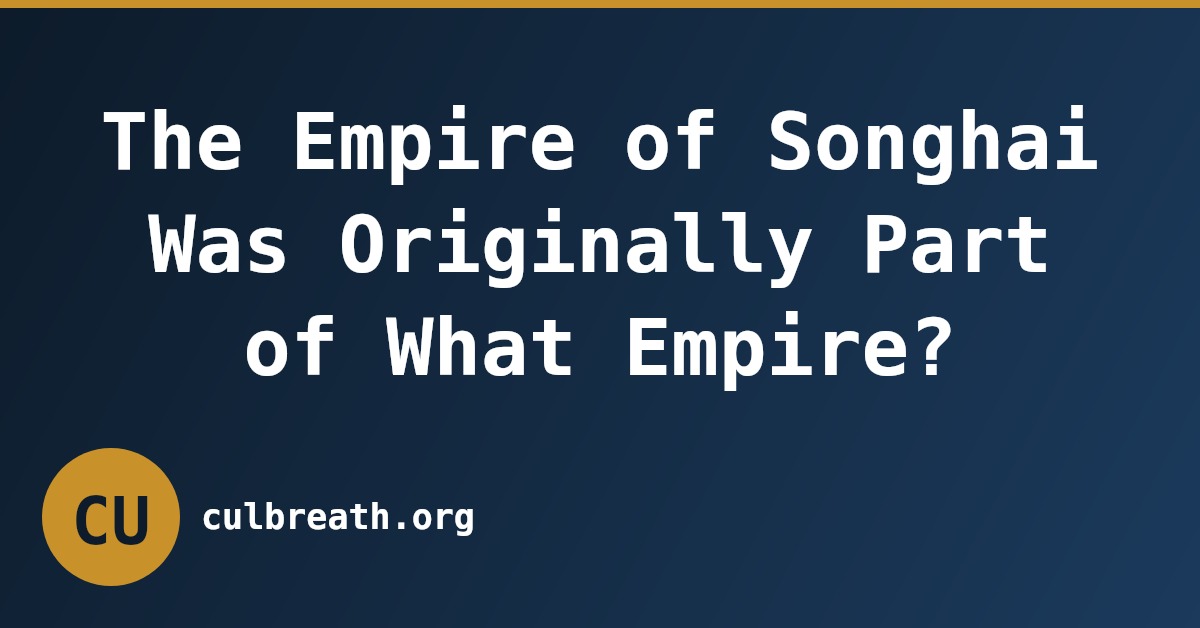 The Empire of Songhai Was Originally Part of What Empire?