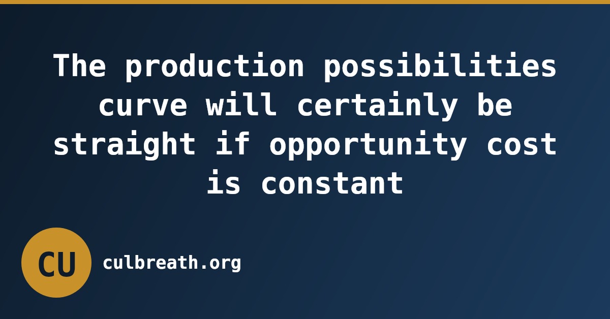 The production possibilities curve will certainly be straight if opportunity cost is constant