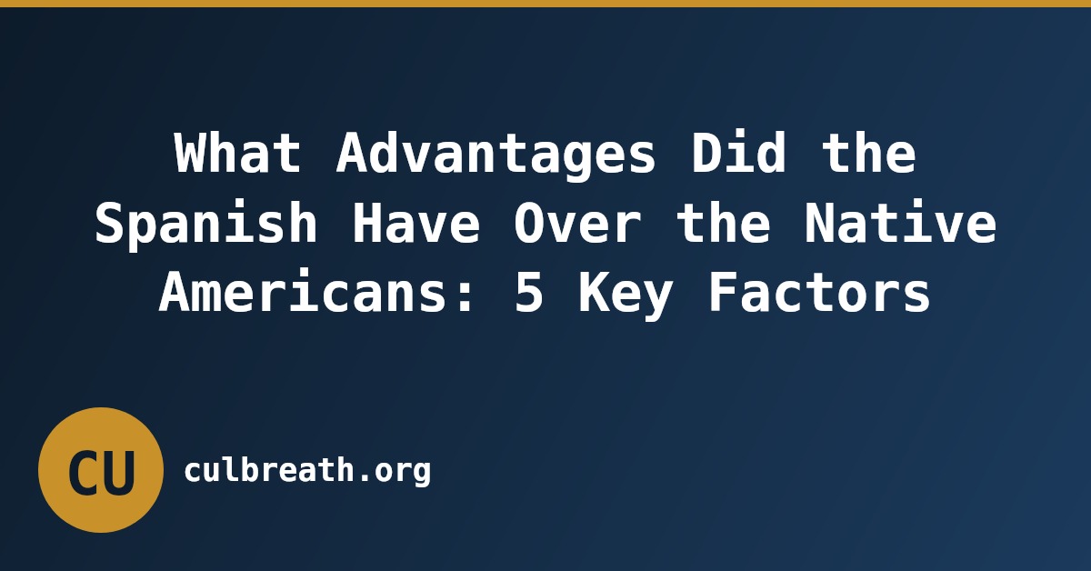 What Advantages Did the Spanish Have Over the Native Americans: 5 Key Factors