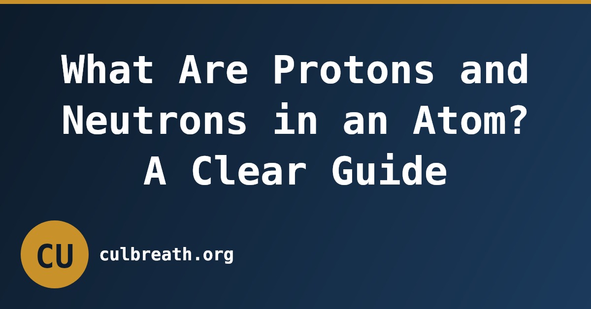 What Are Protons and Neutrons in an Atom? A Clear Guide