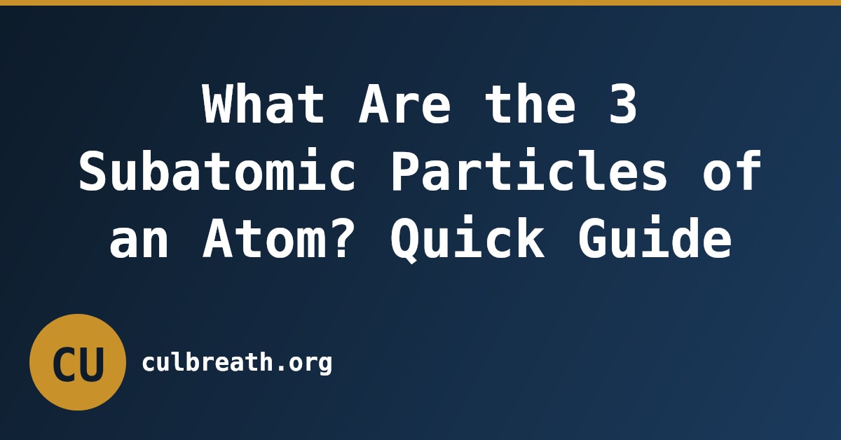 What Are the 3 Subatomic Particles of an Atom? Quick Guide