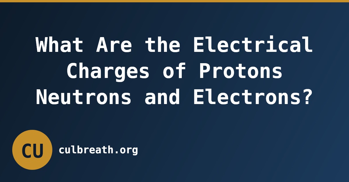 What Are the Electrical Charges of Protons Neutrons and Electrons?
