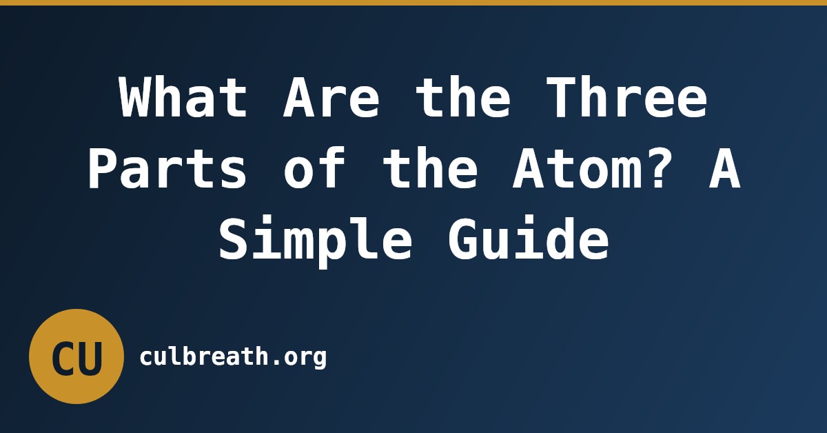 What Are the Three Parts of the Atom? A Simple Guide