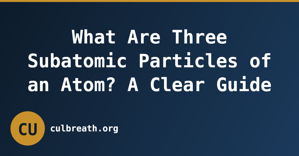 What Are Three Subatomic Particles of an Atom? A Clear Guide