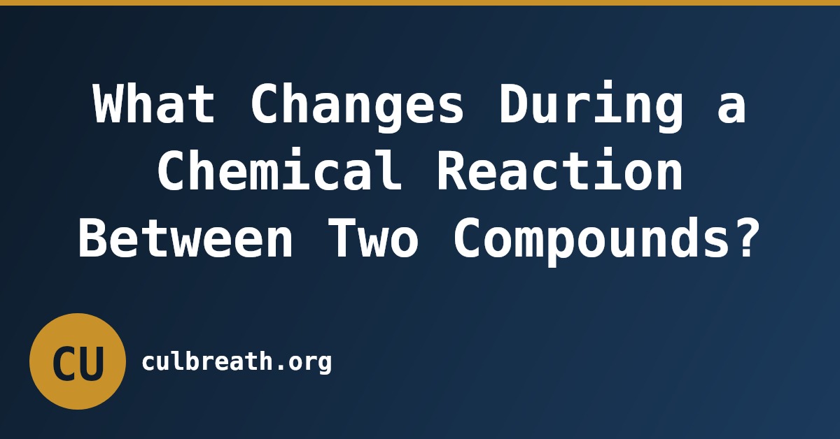 What Changes During a Chemical Reaction Between Two Compounds?