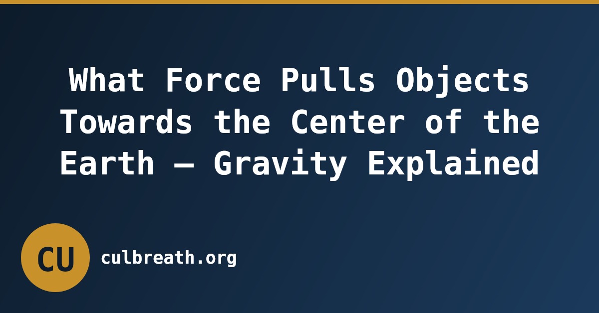 What Force Pulls Objects Towards the Center of the Earth – Gravity Explained