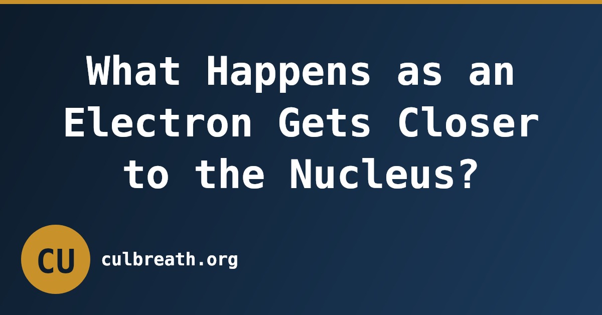 What Happens as an Electron Gets Closer to the Nucleus?