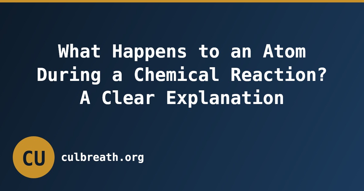What Happens to an Atom During a Chemical Reaction? A Clear Explanation