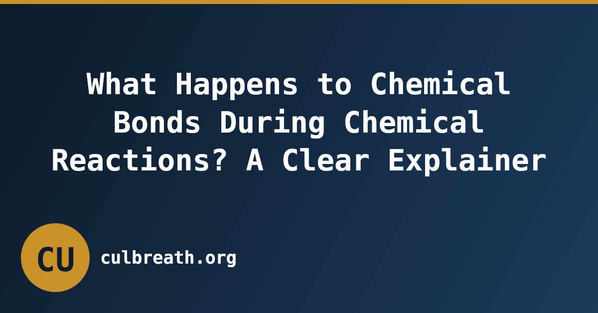 What Happens to Chemical Bonds During Chemical Reactions? A Clear Explainer