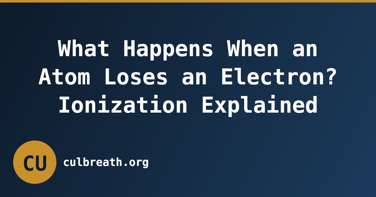 What Happens When an Atom Loses an Electron? Ionization Explained
