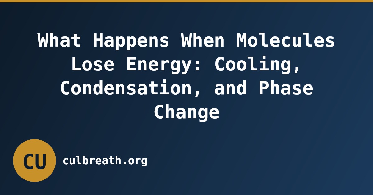 What Happens When Molecules Lose Energy: Cooling, Condensation, and Phase Change