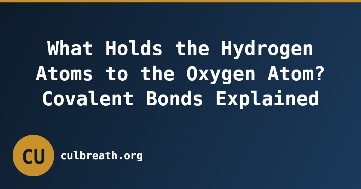 What Holds the Hydrogen Atoms to the Oxygen Atom? Covalent Bonds Explained