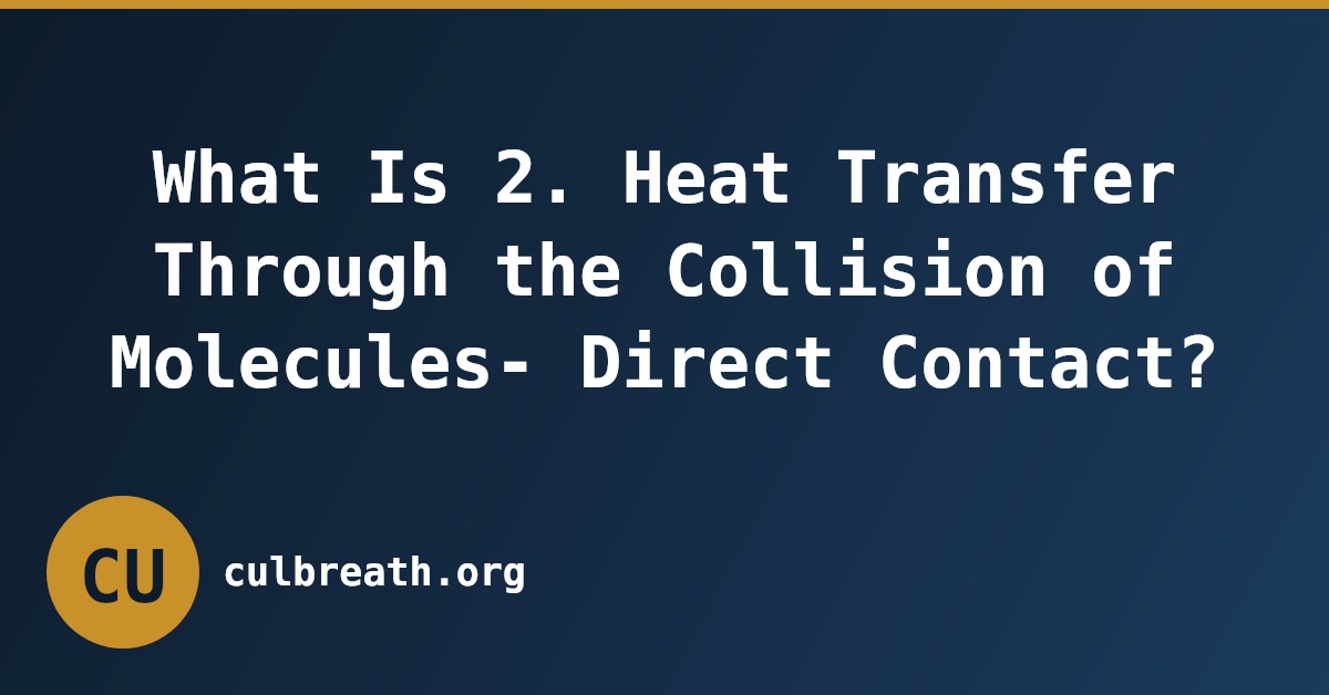 What Is 2. Heat Transfer Through the Collision of Molecules- Direct Contact?