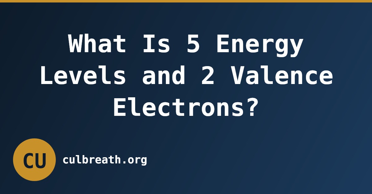 What Is 5 Energy Levels and 2 Valence Electrons?