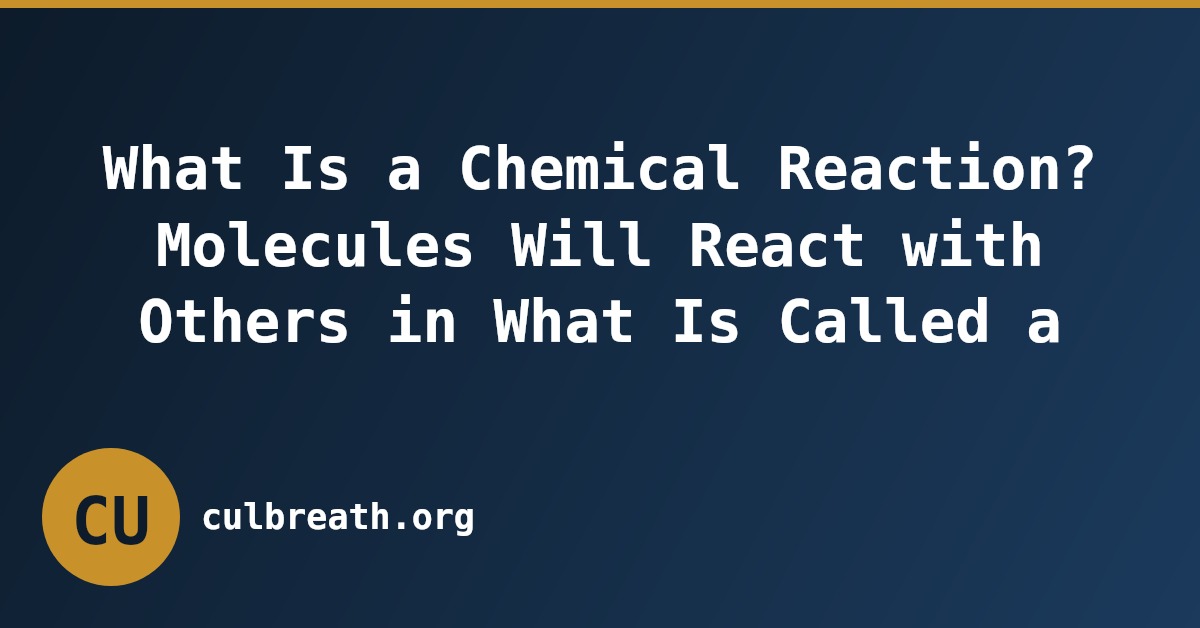 What Is a Chemical Reaction? Molecules Will React with Others in What Is Called a