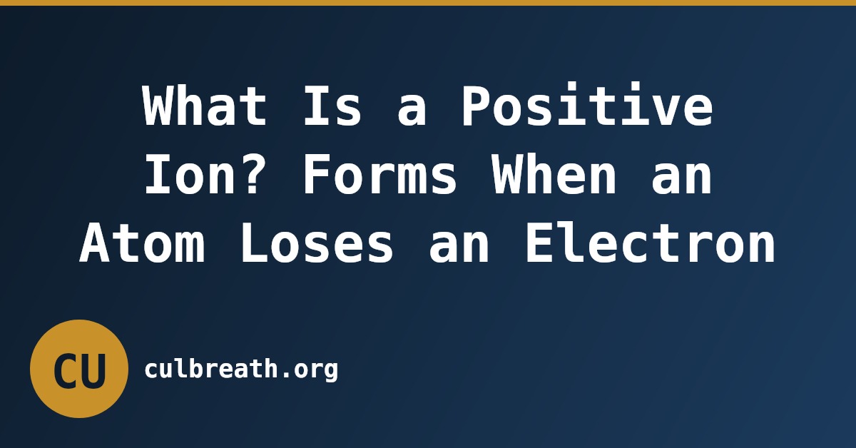 What Is a Positive Ion? Forms When an Atom Loses an Electron