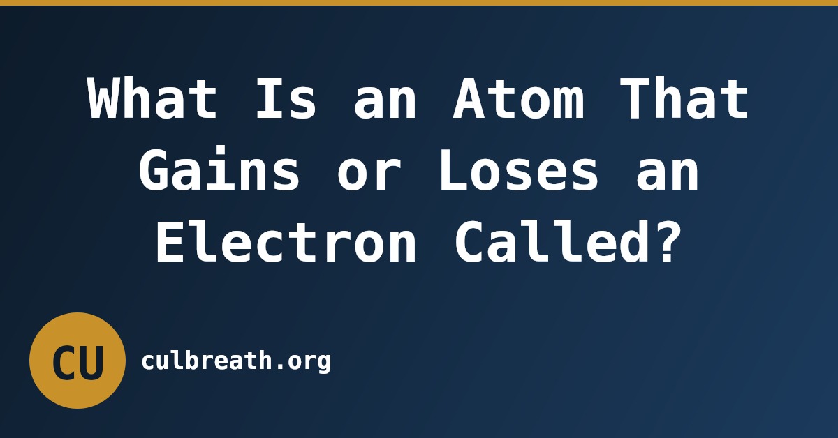 What Is an Atom That Gains or Loses an Electron Called?
