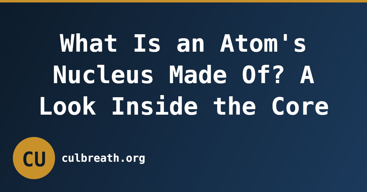 What Is an Atom's Nucleus Made Of? A Look Inside the Core