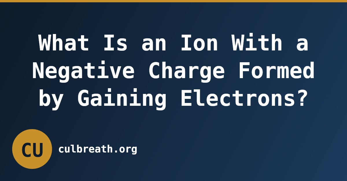 What Is an Ion With a Negative Charge Formed by Gaining Electrons?