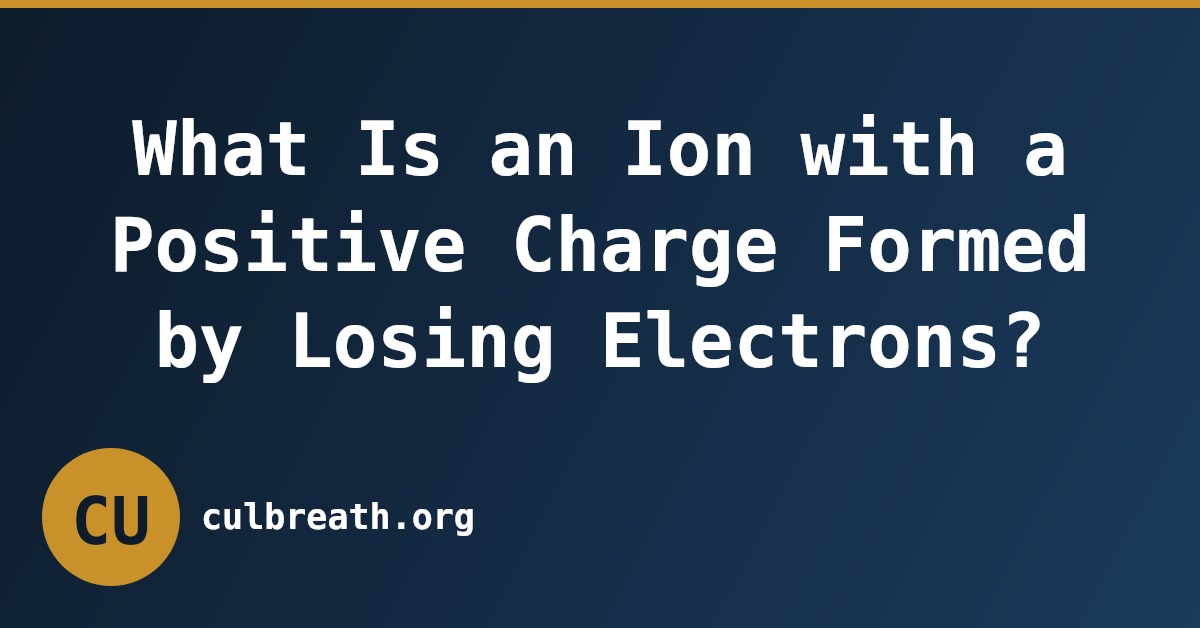 What Is an Ion with a Positive Charge Formed by Losing Electrons?