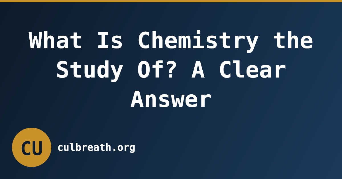 What Is Chemistry the Study Of? A Clear Answer