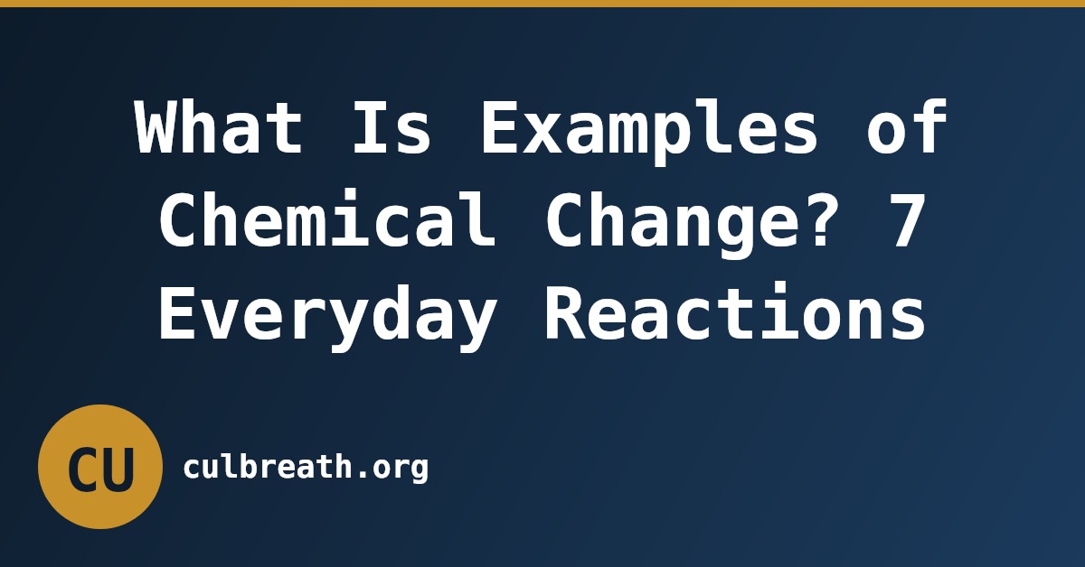 What Is Examples of Chemical Change? 7 Everyday Reactions