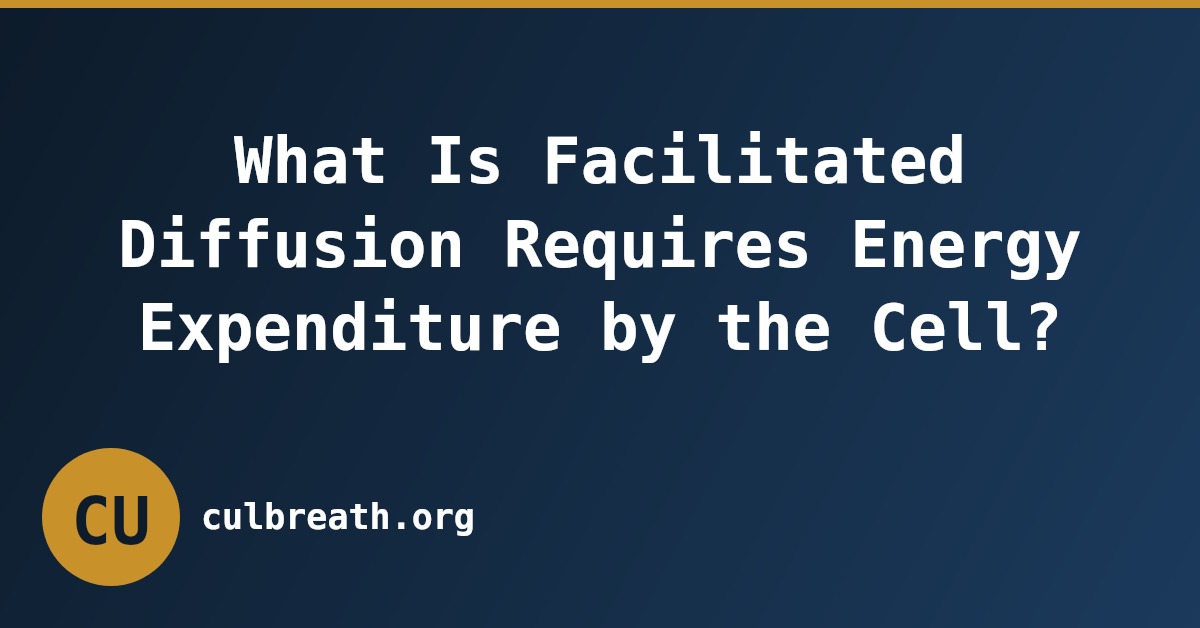 What Is Facilitated Diffusion Requires Energy Expenditure by the Cell?