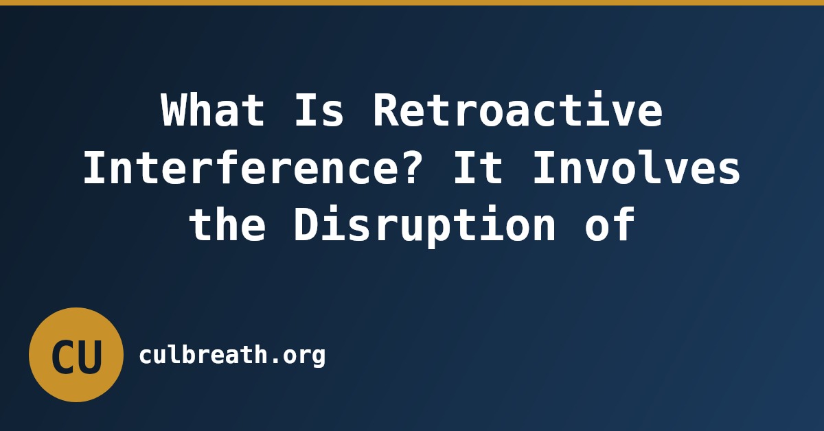 What Is Retroactive Interference? It Involves the Disruption of