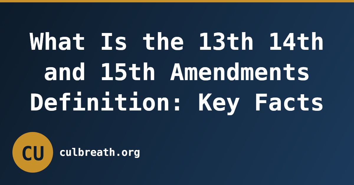 What Is the 13th 14th and 15th Amendments Definition: Key Facts