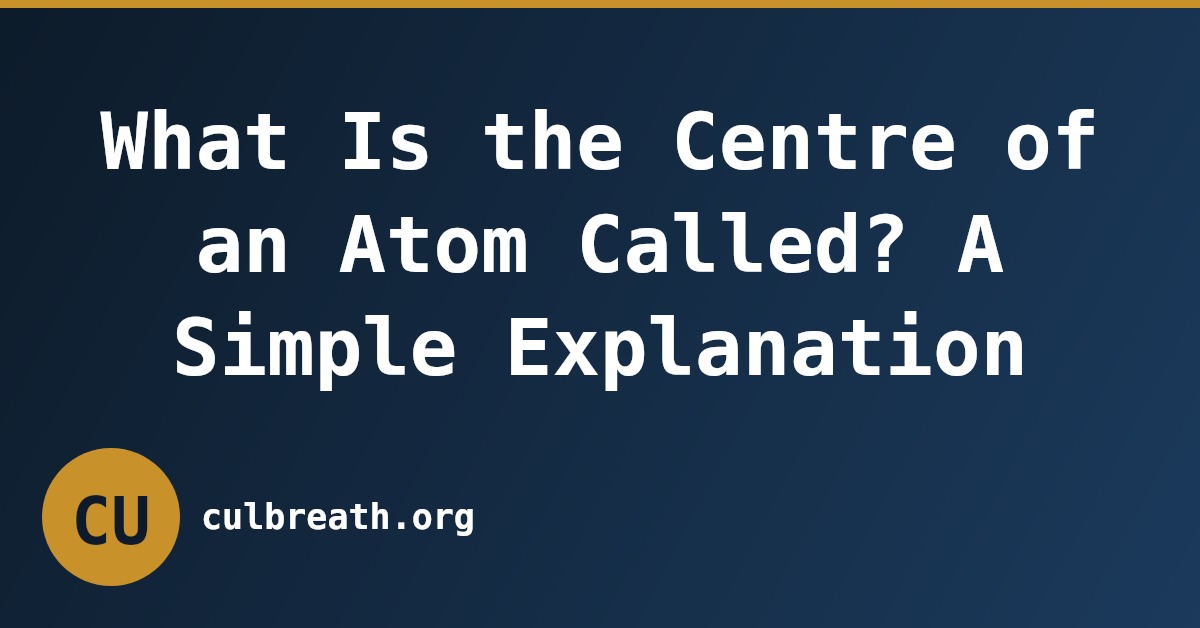 What Is the Centre of an Atom Called? A Simple Explanation