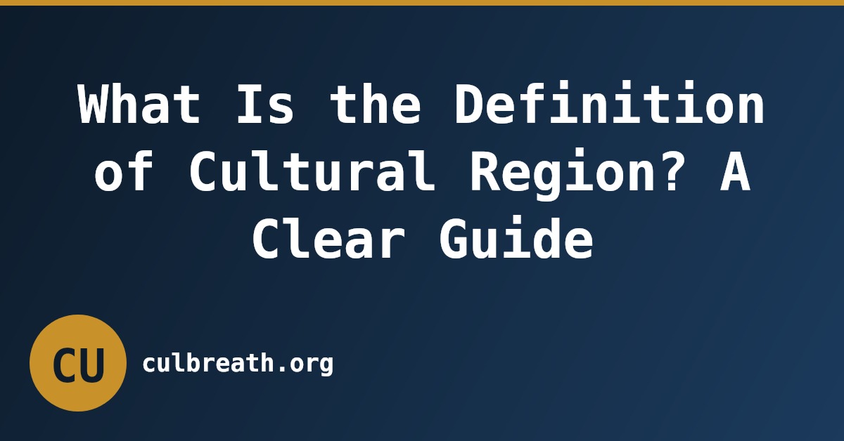 What Is the Definition of Cultural Region? A Clear Guide