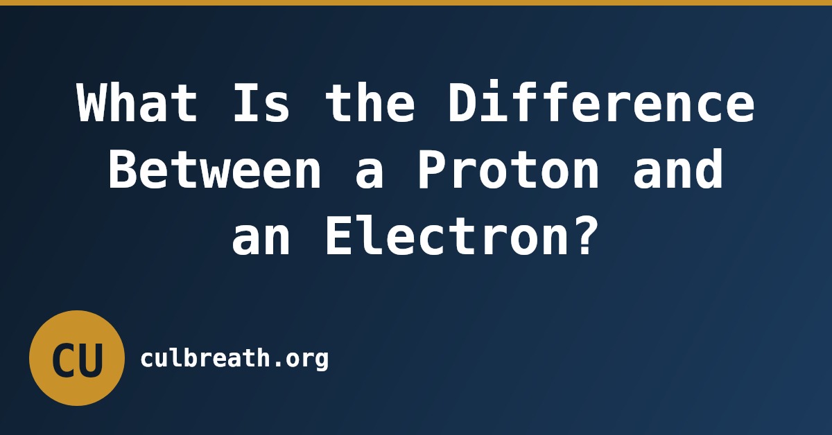 What Is the Difference Between a Proton and an Electron?