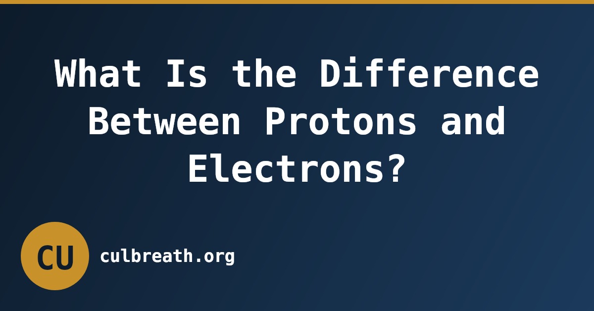 What Is the Difference Between Protons and Electrons?