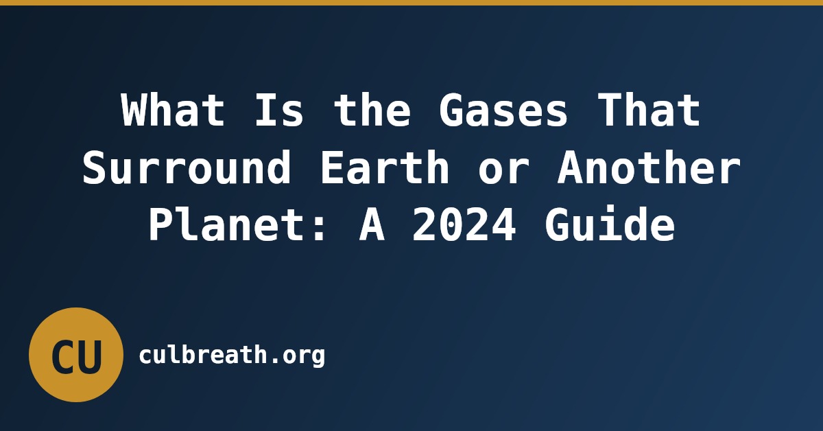 What Is the Gases That Surround Earth or Another Planet: A 2024 Guide