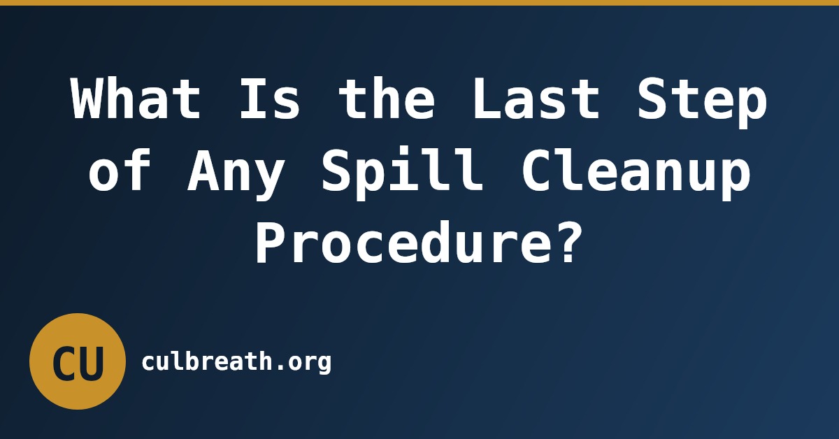 What Is the Last Step of Any Spill Cleanup Procedure?