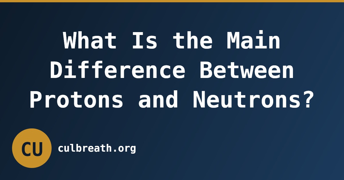 What Is the Main Difference Between Protons and Neutrons?