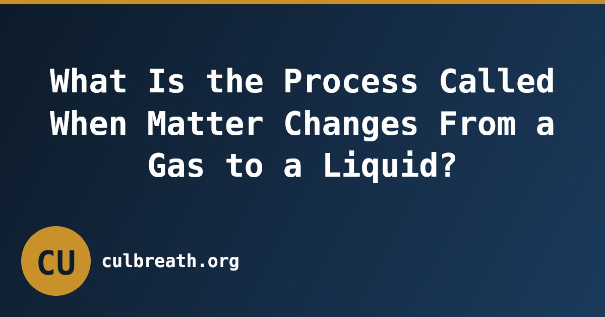 What Is the Process Called When Matter Changes From a Gas to a Liquid?