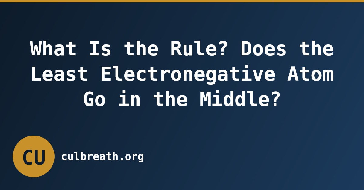 What Is the Rule? Does the Least Electronegative Atom Go in the Middle?