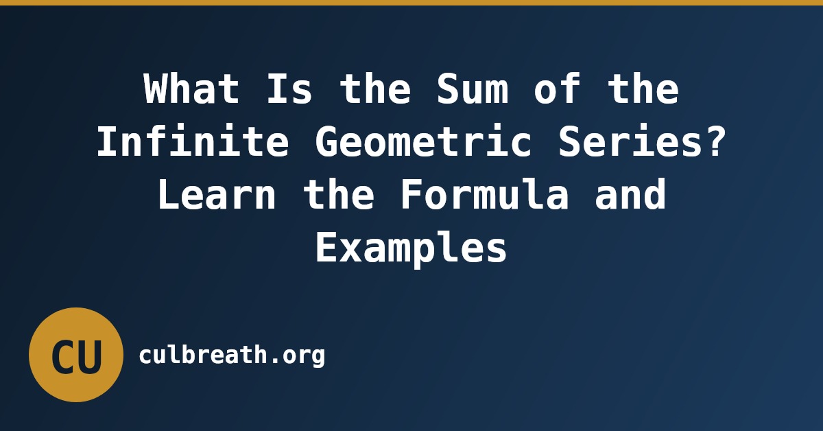 What Is the Sum of the Infinite Geometric Series? Learn the Formula and Examples