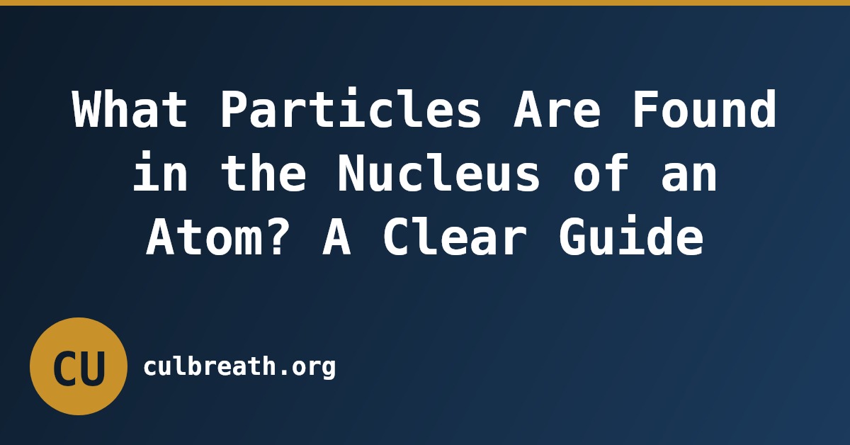 What Particles Are Found in the Nucleus of an Atom? A Clear Guide