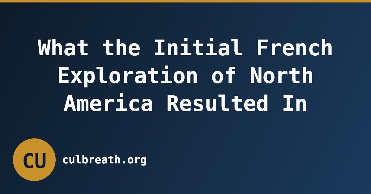 What the Initial French Exploration of North America Resulted In