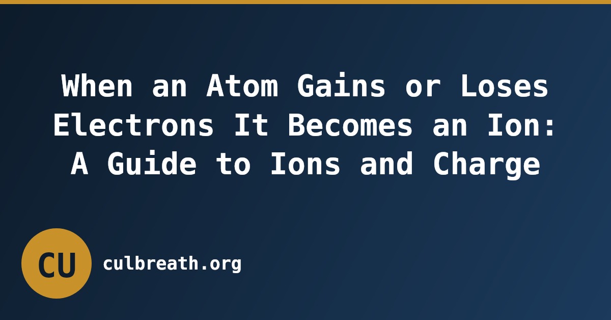 When an Atom Gains or Loses Electrons It Becomes an Ion: A Guide to Ions and Charge