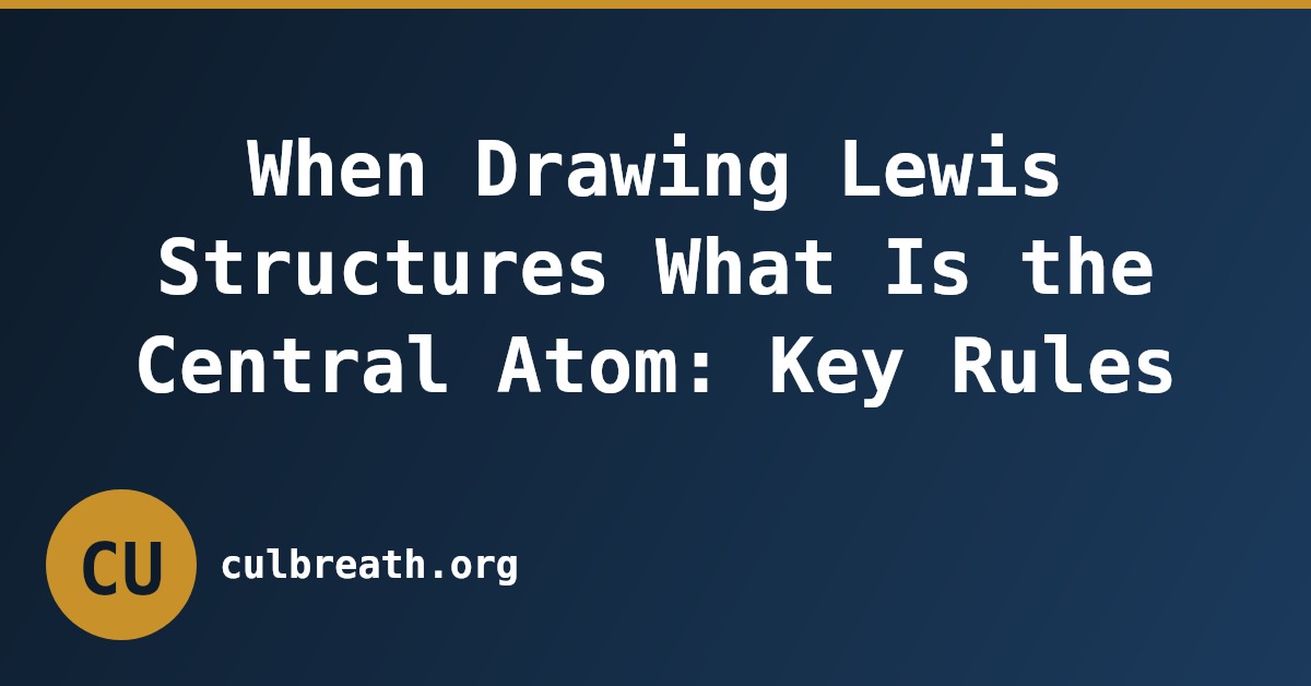 When Drawing Lewis Structures What Is the Central Atom: Key Rules