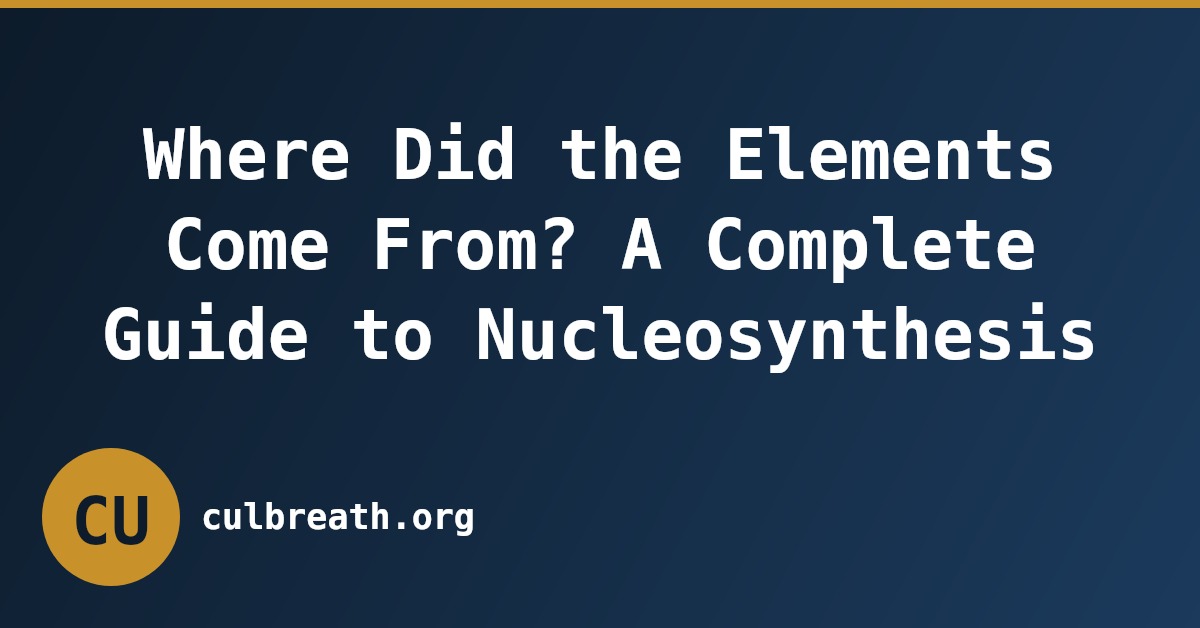 Where Did the Elements Come From? A Complete Guide to Nucleosynthesis