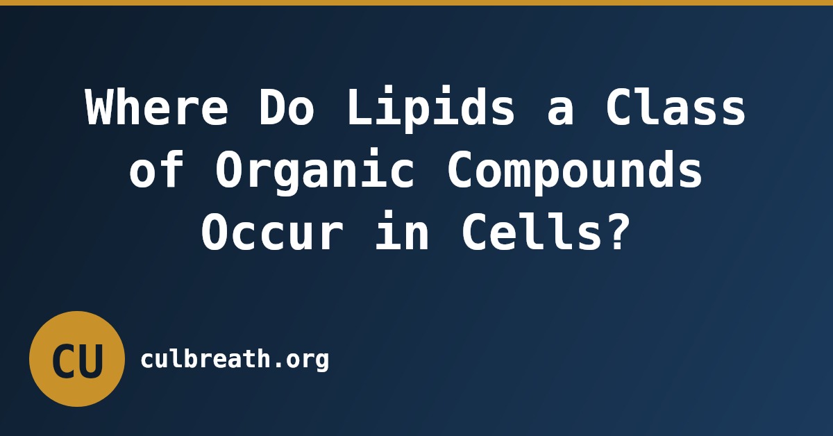 Where Do Lipids a Class of Organic Compounds Occur in Cells?