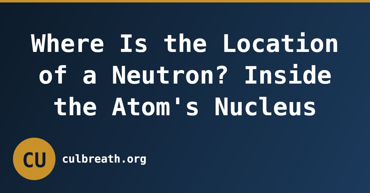 Where Is the Location of a Neutron? Inside the Atom's Nucleus