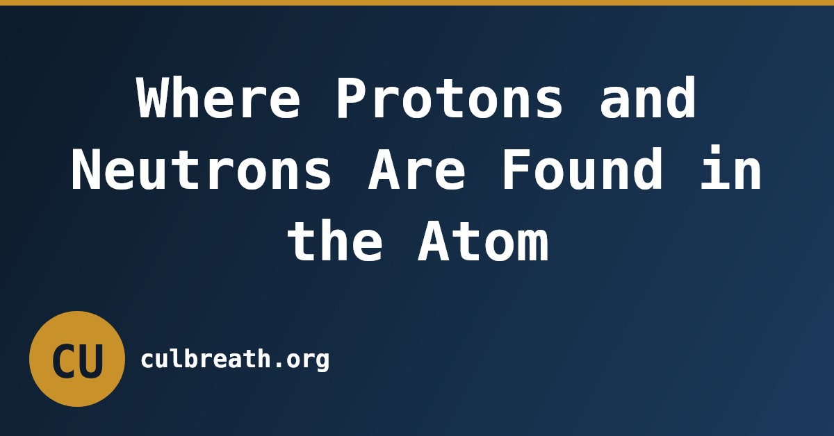 Where Protons and Neutrons Are Found in the Atom
